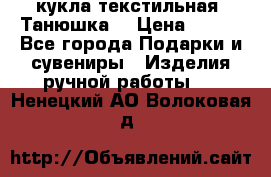 кукла текстильная “Танюшка“ › Цена ­ 300 - Все города Подарки и сувениры » Изделия ручной работы   . Ненецкий АО,Волоковая д.